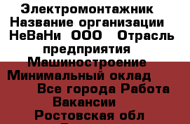 Электромонтажник › Название организации ­ НеВаНи, ООО › Отрасль предприятия ­ Машиностроение › Минимальный оклад ­ 70 000 - Все города Работа » Вакансии   . Ростовская обл.,Донецк г.